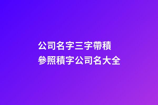 公司名字三字帶積 參照積字公司名大全-第1張-公司起名-玄機(jī)派